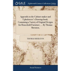 Appendix to the Cabinet-maker and Upholsterer's Drawing-book. Containing a Variety of Original Designs for Household Furniture, ... By Thomas Sheraton - Hardcover