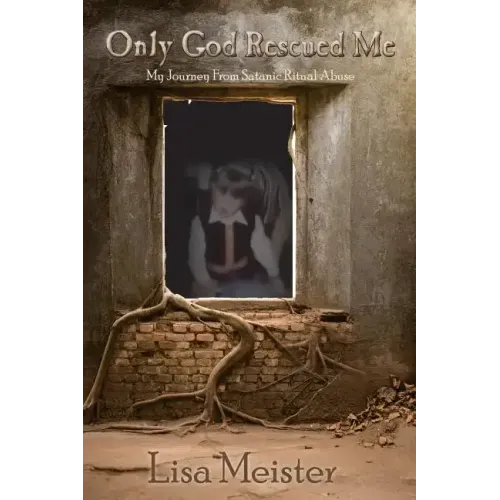 Only God Rescued Me: My Journey From Satanic Ritual Abuse