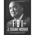The FBI and J. Edgar Hoover: The History and Legacy of the Federal Bureau of Investigation Under Its First Director