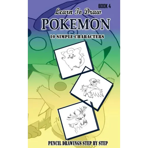Learn To Draw Pokemon - 10 Simple Characters: Pencil Drawing Step By Step Book 4: Pencil Drawing Ideas for Absolute Beginners