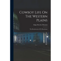 Cowboy Life On The Western Plains: The Reminiscences Of A Ranchman