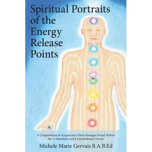 Spiritual Portraits of the Energy Release Points: A Compendium of Acupuncture Point Messages Found Within the 12 Meridians and 8 Extraordinary Vessels