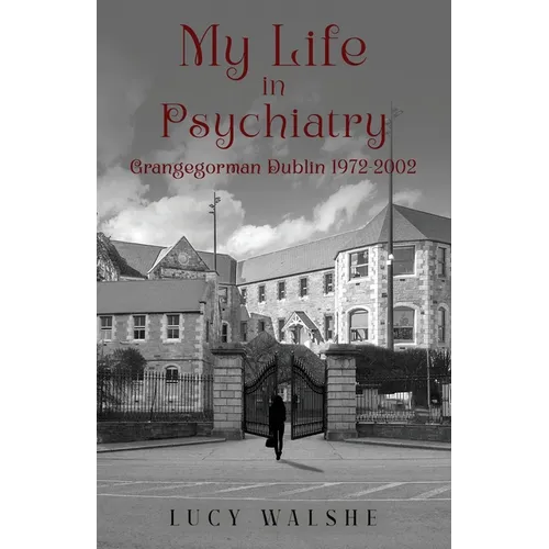 My Life in Psychiatry: Grangegorman Dublin 1972-2002