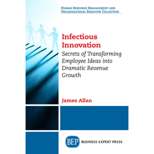 Infectious Innovation: Secrets of Transforming Employee Ideas into Dramatic Revenue Growth
