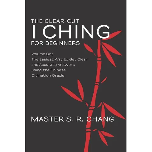 The Clear-Cut I Ching for Beginners: Volume One - The Easiest Way to Get Clear and Accurate Answers using the Chinese Divination Oracle