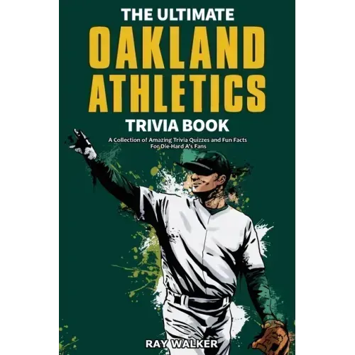 The Ultimate Oakland Athletics Trivia Book: A Collection of Amazing Trivia Quizzes and Fun Facts for Die-Hard A's Fans!