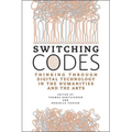Switching Codes: Thinking Through Digital Technology in the Humanities and the Arts