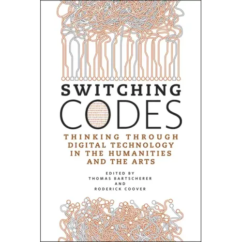 Switching Codes: Thinking Through Digital Technology in the Humanities and the Arts