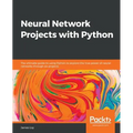 Neural Network Projects with Python: The ultimate guide to using Python to explore the true power of neural networks through six projects