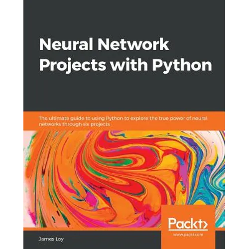 Neural Network Projects with Python: The ultimate guide to using Python to explore the true power of neural networks through six projects