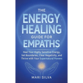 The Energy Healing Guide for Empaths: Heal Your Highly Sensitive Energy, Set Boundaries, Clear Negativity, and Thrive with Your Supernatural Powers