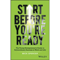 Start Before You're Ready: The Young Entrepreneur's Guide to Extraordinary Success in Work and Life