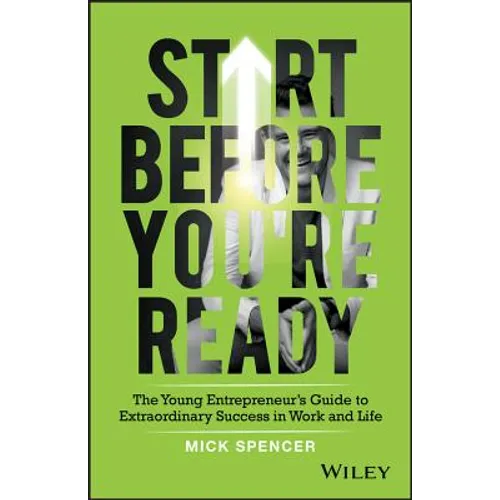 Start Before You're Ready: The Young Entrepreneur's Guide to Extraordinary Success in Work and Life