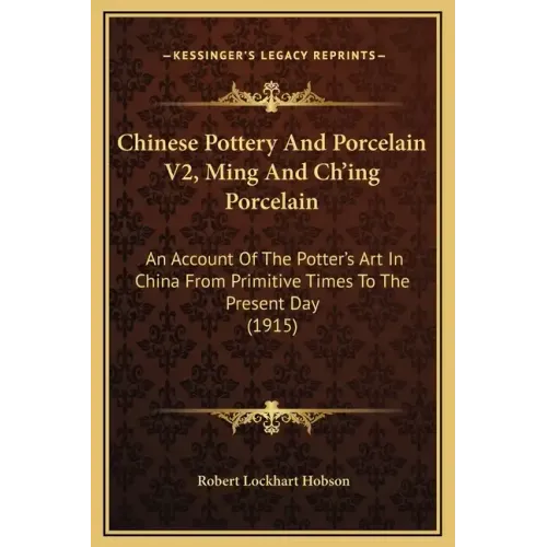 Chinese Pottery and Porcelain V2, Ming and Ch'ing Porcelain: An Account of the Potter's Art in China from Primitive Times to the Present Day (1915)