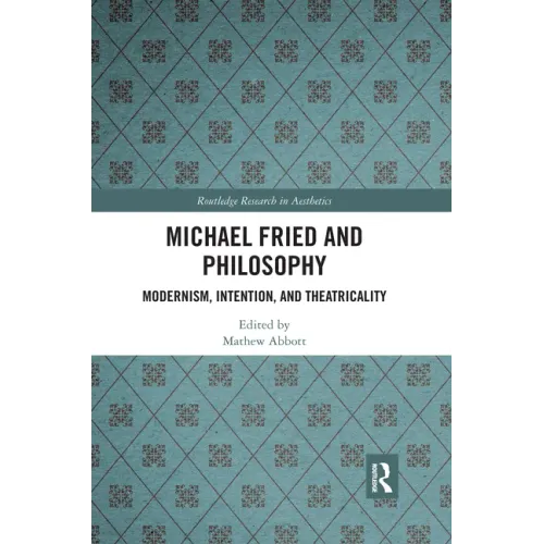 Michael Fried and Philosophy: Modernism, Intention, and Theatricality