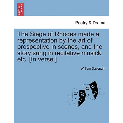 The Siege of Rhodes Made a Representation by the Art of Prospective in Scenes, and the Story Sung in Recitative Musick, Etc. [In Verse.]
