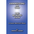 Connecting to God: The Healing Path A Cancer Survivor's Story