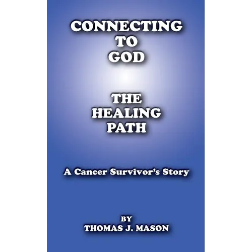 Connecting to God: The Healing Path A Cancer Survivor's Story