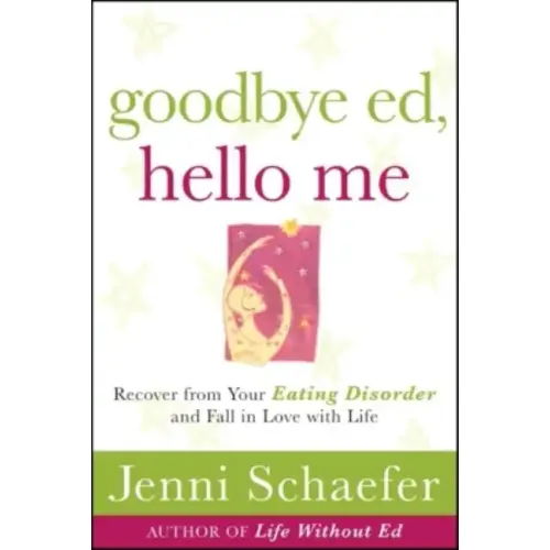 Goodbye Ed, Hello Me: Recover from Your Eating Disorder and Fall in Love with Life