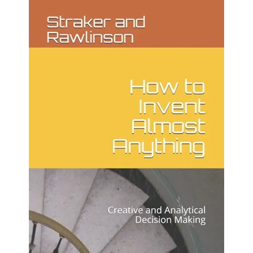 How to Invent Almost Anything: Creative and Analytical Decision Making