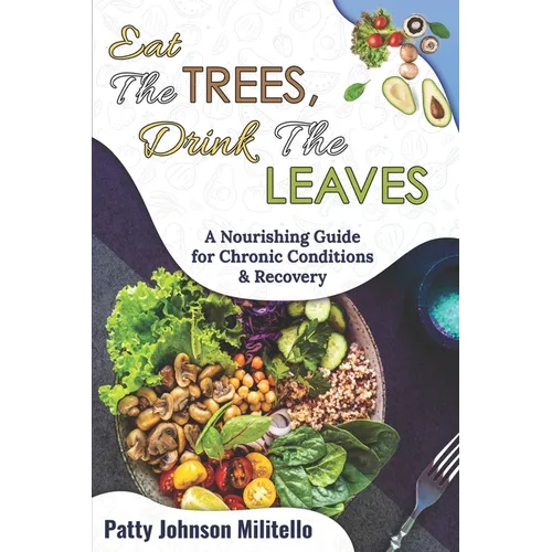 Eat the Trees, Drink the Leaves: A Nourishing Guide for Chronic Conditions & Recovery