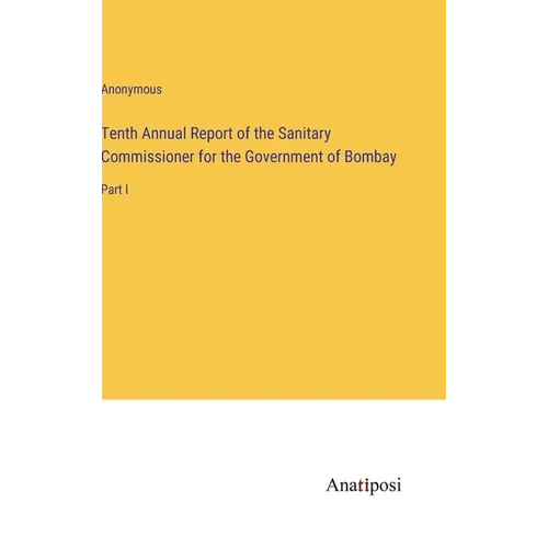 Tenth Annual Report of the Sanitary Commissioner for the Government of Bombay: Part I