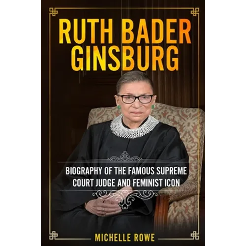 Ruth Bader Ginsburg: Biography of the Famous Supreme Court Judge and Feminist Icon