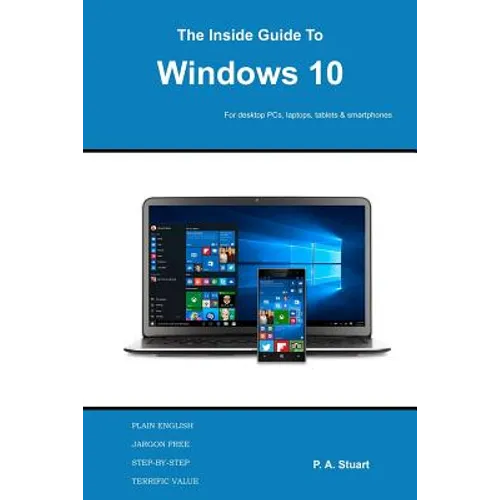 The Inside Guide to Windows 10: For desktop computers, laptops, tablets and smartphones