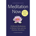 Meditation Now: A Beginner's Guide: 10-Minute Meditations to Restore Calm and Joy, Anytime, Anywhere