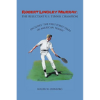 Robert Lindley Murray: The Reluctant U.S. Tennis Champion: Includes the First Forty Years of American Tennis