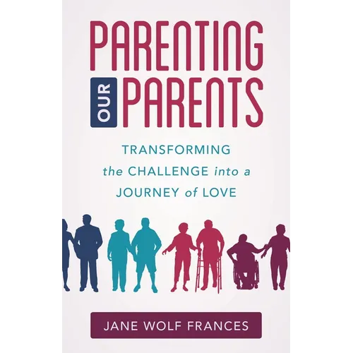 Parenting Our Parents: Transforming the Challenge Into a Journey of Love