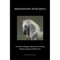 Meditations with Jesus: For Those Wishing to Experience the Loving Kindness of Jesus and His Word.