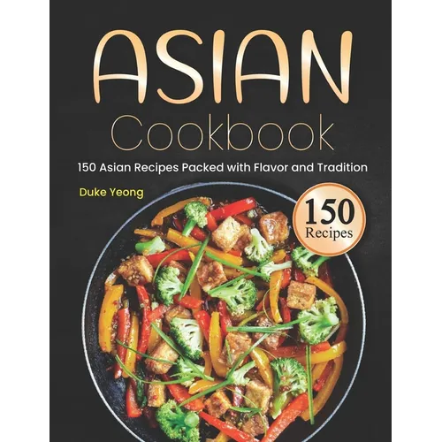 Asian Cookbook: 150 Asian Recipes Packed with Flavor and Tradition