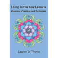Living in the New Lemuria: Exercises, Practices and Techniques