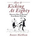 Alive & Kicking At Eighty: Discover How to Become Even Better With Age
