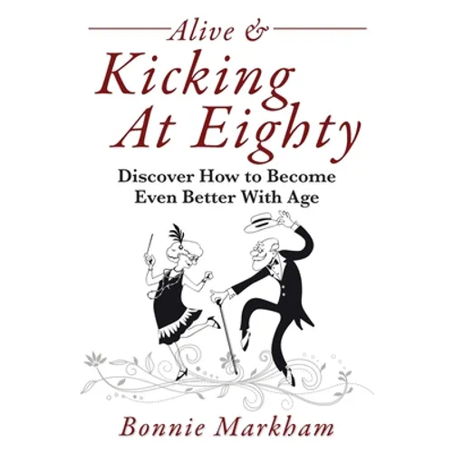 Alive & Kicking At Eighty: Discover How to Become Even Better With Age