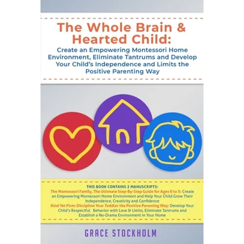 The Whole Brain & Hearted Child: Create an Empowering Montessori Home Environment, Eliminate Tantrums and Develop Your Child's Independence and Limits