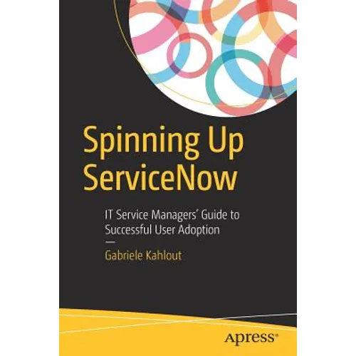Spinning Up Servicenow: It Service Managers' Guide to Successful User Adoption