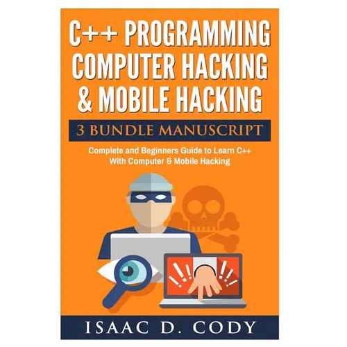 C++ and Computer Hacking & Mobile Hacking 3 Bundle Manuscript Beginners Guide to Learn C++ Programming with Computer Hacking and Mobile Hacking