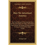How We Advertised America: The First Telling Of The Amazing Story Of The Committee On Public Information That Carried The Gospel Of Americanism T - Hardcover