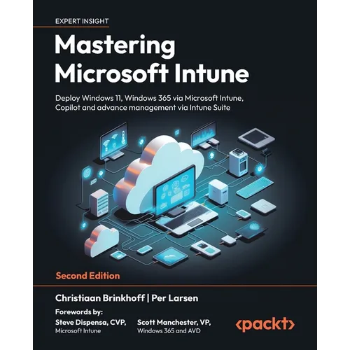 Mastering Microsoft Intune - Second Edition: Deploy Windows 11, Windows 365 via Microsoft Intune, Copilot and advance management via Intune Suite