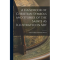 A Handbook of Christian Symbols and Stories of the Saints As Illustrated in Art