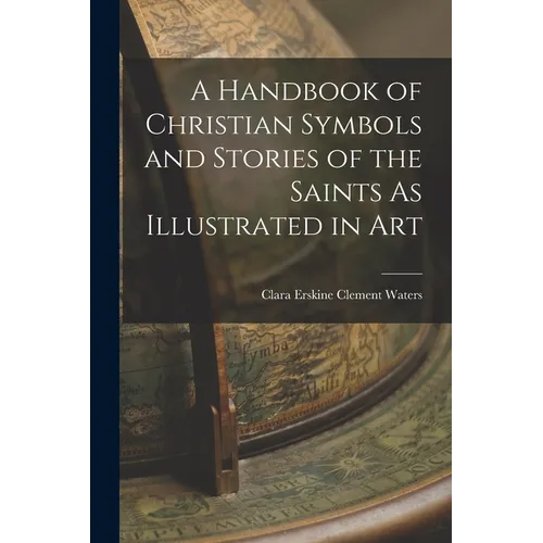 A Handbook of Christian Symbols and Stories of the Saints As Illustrated in Art