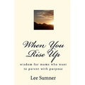When You Rise Up: Wisdom for moms who want to parent with purpose