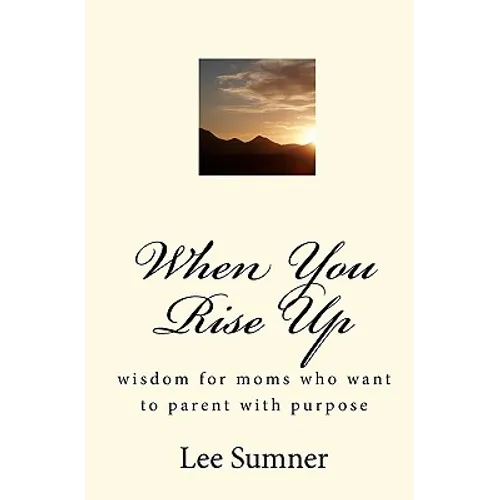 When You Rise Up: Wisdom for moms who want to parent with purpose