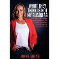What They Think Is Not My Business: How Freeing Yourself of Other's Opinions Can Enable You to Take Control and Live Your Ultimate Life