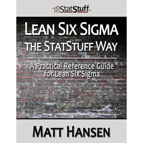 Lean Six Sigma the StatStuff Way: A Practical Reference Guide for Lean Six Sigma