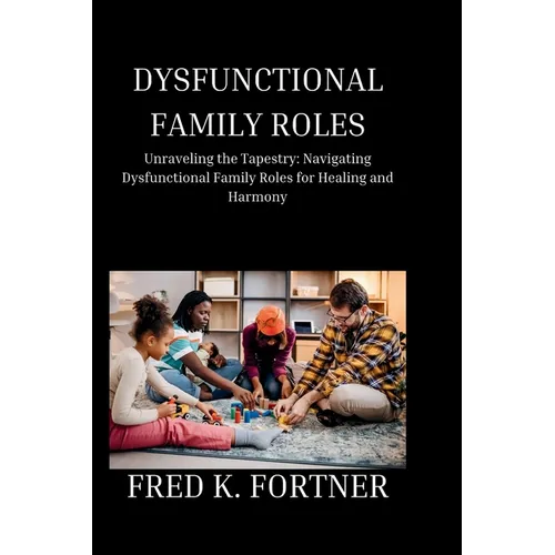 Dysfunctional Family Roles: Unraveling the Tapestry: Navigating Dysfunctional Family Roles for Healing and Harmony