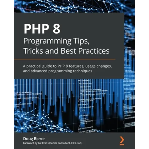 PHP 8 Programming Tips, Tricks and Best Practices: A practical guide to PHP 8 features, usage changes, and advanced programming techniques