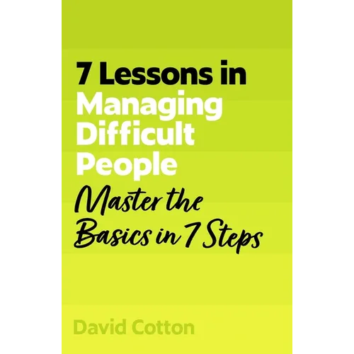 7 Lessons in Managing Difficult People: Master Problem People Basics in 7 Steps